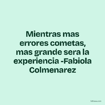 Mientras mas errores cometas, mas grande sera la experiencia -Fabiola Colmenarez