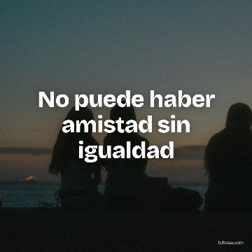 No puede haber amistad sin igualdad