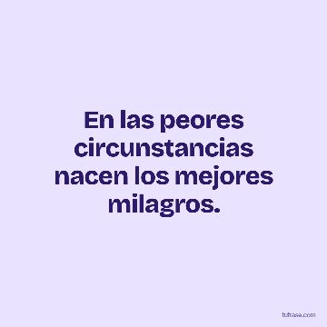 En las peores circunstancias nacen los mejores milagros.