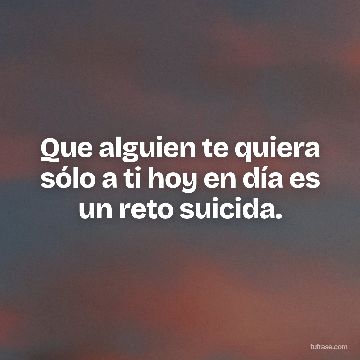 Que alguien te quiera sólo a ti hoy en día es un reto suicida.