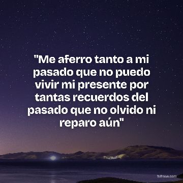 ''Me aferro tanto a mi pasado que no puedo vivir mi presente por tantas recuerdos del pasado que no olvido ni reparo aún''