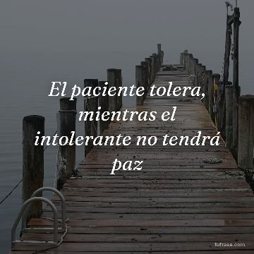 El paciente tolera, mientras el intolerante no tendrá paz