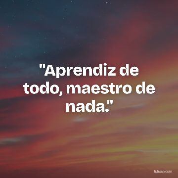 "Aprendiz de todo, maestro de nada."
