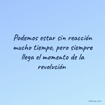 ‪Podemos estar sin reacción mucho tiempo, pero siempre llega el momento de la revolución ‬