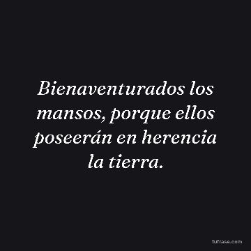 Bienaventurados los mansos, porque ellos poseerán en herencia la tierra.