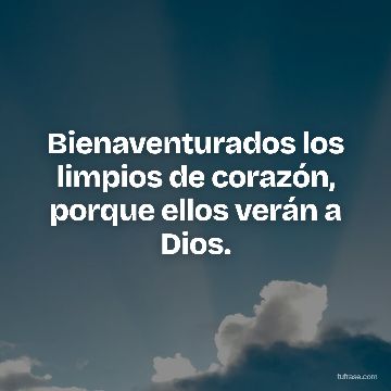 Bienaventurados los limpios de corazón, porque ellos verán a Dios.