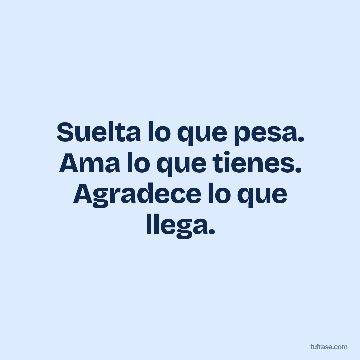 Suelta lo que pesa. Ama lo que tienes. Agradece lo que llega.