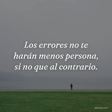 Los errores no te harán menos persona, si no que al contrario.
