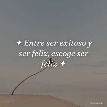 ✦ Entre ser exitoso y ser feliz, escoge ser feliz ✦