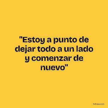 "Estoy a punto de dejar todo a un lado y comenzar de nuevo"