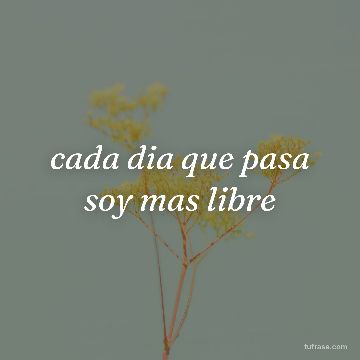 cada dia que pasa soy mas libre