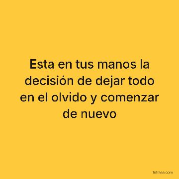 Esta en tus manos la decisión de dejar todo en el olvido y comenzar de nuevo