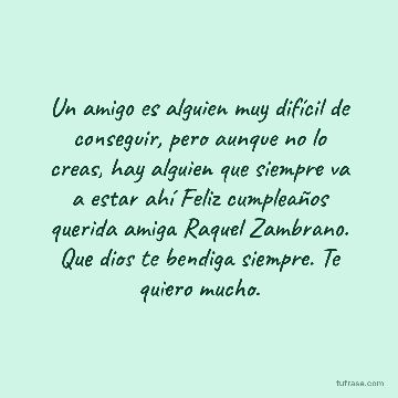 Un amigo es alguien muy difícil de conseguir, pero aunque no lo creas, hay alguien que siempre va a estar ahí Feliz cumpleaños querida amiga Raquel Zambrano. Que dios te bendiga siempre. Te quiero mucho.