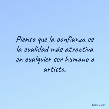 Pienso que la confianza es la cualidad más atractiva en cualquier ser humano o artista.