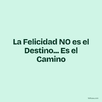 La Felicidad NO es el Destino... Es el Camino