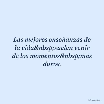 Las mejores enseñanzas de la vida suelen venir de los momentos más duros.