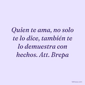Quien te ama, no solo te lo dice, también te lo demuestra con hechos. Att. Brepa