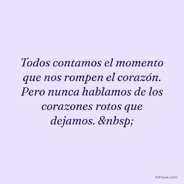 Todos contamos el momento que nos rompen el corazón. Pero nunca hablamos de los corazones rotos que dejamos. 