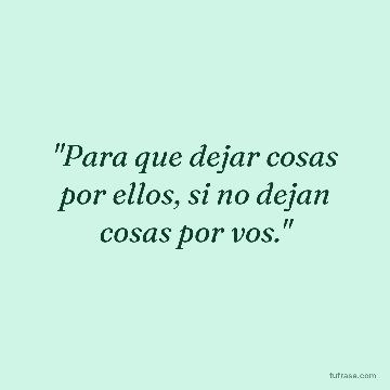 "Para que dejar cosas por ellos, si no dejan cosas por vos."