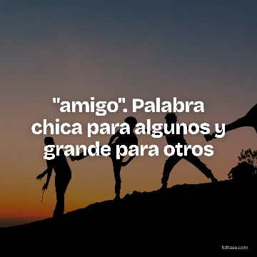"amigo". Palabra chica para algunos y grande para otros