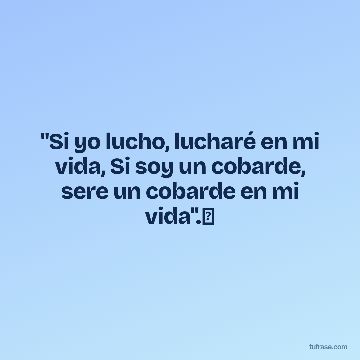 "Si yo lucho, lucharé en mi vida, Si soy un cobarde, sere un cobarde en mi vida".⚽