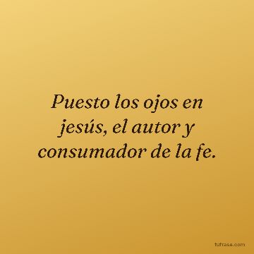 Puesto los ojos en jesús, el autor y consumador de la fe.