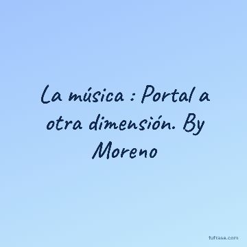 La música : Portal a otra dimensión. By Moreno