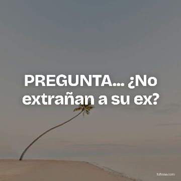 PREGUNTA... ¿No extrañan a su ex?