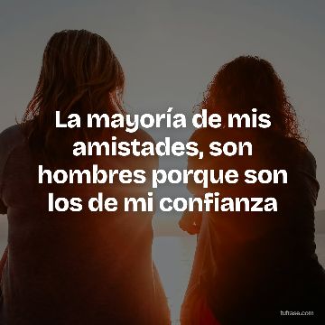 La mayoría de mis amistades, son hombres porque son los de mi confianza