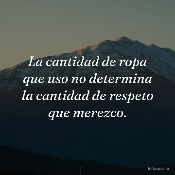 La cantidad de ropa que uso no determina la cantidad de respeto que merezco.
