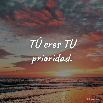 TÚ eres TU prioridad.