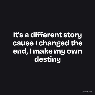 It's a different story cause I changed the end, I make my own destiny