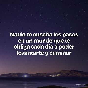 Nadie te enseña los pasos en un mundo que te obliga cada día a poder levantarte y caminar