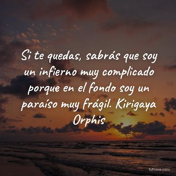 Si te quedas, sabrás que soy un infierno muy complicado porque en el fondo soy un paraíso muy frágil. Kirigaya Orphis
