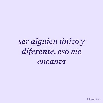 ser alguien único y diferente, eso me encanta