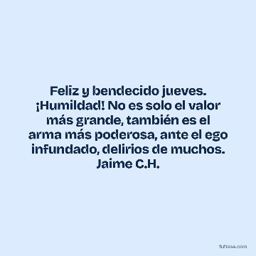 Feliz y bendecido jueves. ¡Humildad! No es solo el valor más grande, también es el arma más poderosa, ante el ego infundado, delirios de muchos. Jaime C.H.