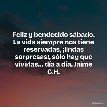 Feliz y bendecido sábado. La vida siempre nos tiene reservadas, ¡lindas sorpresas!, sólo hay que vivirlas… día a día. Jaime C.H.