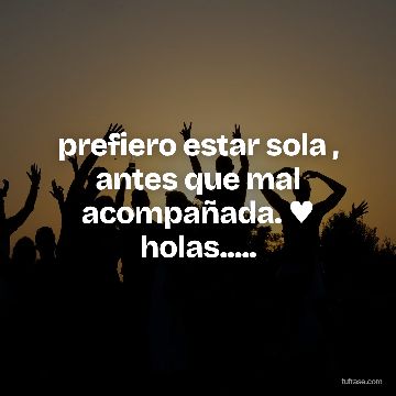prefiero estar sola , antes que mal acompañada. ♥ holas.....