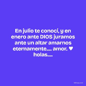 En julio te conocí, y en enero ante DIOS juramos ante un altar amarnos eternamente.... amor. ♥ holas....