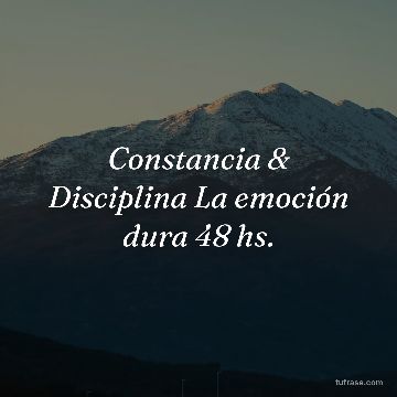 Constancia & Disciplina La emoción dura 48 hs.