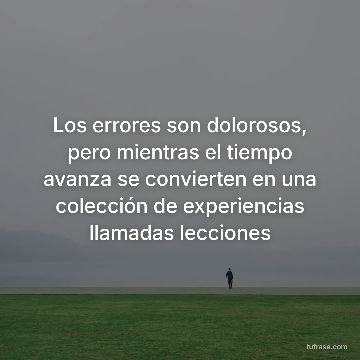 Los errores son dolorosos, pero mientras el tiempo avanza se convierten en una colección de experiencias llamadas lecciones