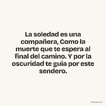 La soledad es una compañera, Como la muerte que te espera al final del camino. Y por la oscuridad te guia por este sendero.