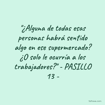 "¿Alguna de todas esas personas habrá sentido algo en ese supermercado? ¿O solo le ocurría a los trabajadores?" - PASILLO 13 -
