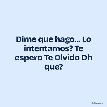 Dime que hago... Lo intentamos? Te espero Te Olvido Oh que?