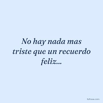 No hay nada mas triste que un recuerdo feliz...