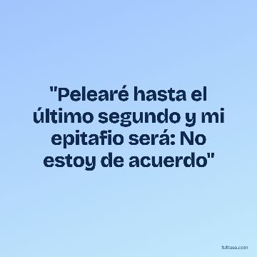 "Pelearé hasta el último segundo y mi epitafio será: No estoy de acuerdo"
