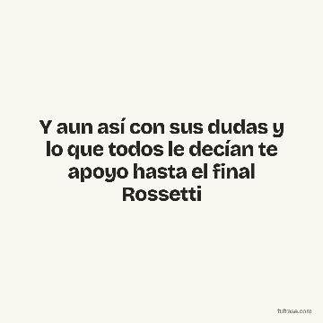 Y aun así con sus dudas y lo que todos le decían te apoyo hasta el final Rossetti