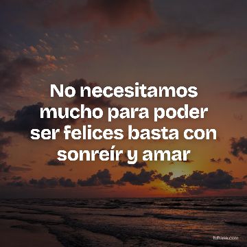 No necesitamos mucho para poder ser felices basta con sonreír y amar
