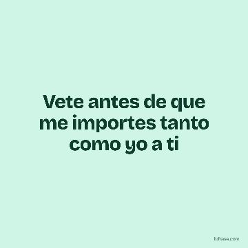 Vete antes de que me importes tanto como yo a ti