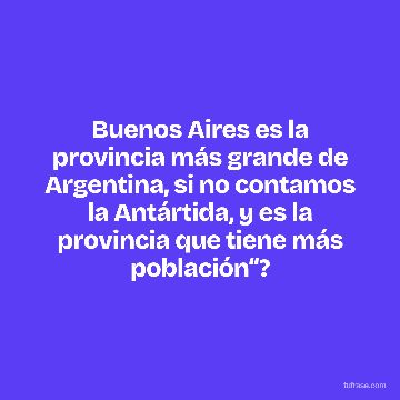 Buenos Aires es la provincia más grande de Argentina, si no contamos la Antártida, y es la provincia que tiene más población“?